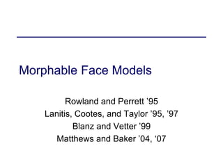 Morphable Face Models
Rowland and Perrett ’95
Lanitis, Cootes, and Taylor ’95, ’97
Blanz and Vetter ’99
Matthews and Baker ’04, ‘07
 