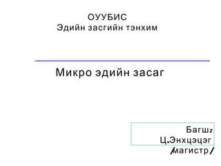 ОУУБИС
Эдийн засгийн тэнхим
Микро эдийн засаг
:Багш
.Ц Энхцэцэг
/ /магистр
 