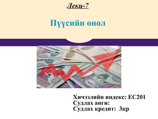 Лекц-7
Пүүсийн онол
• Хичээлийн индекс: EC201
• Судлах анги:
• Судлах кредит: 3кр
 