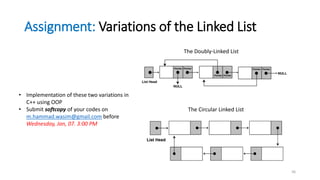 Assignment: Variations of the Linked List
36
The Doubly-Linked List
The Circular Linked List
• Implementation of these two variations in
C++ using OOP
• Submit softcopy of your codes on
m.hammad.wasim@gmail.com before
Wednesday, Jan, 07. 3:00 PM
 