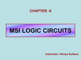 MSI LOGIC CIRCUITS
CHAPTER -9
Instructor: Afroza Sultana
 