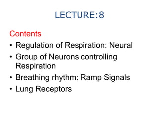 LECTURE:8
Contents
• Regulation of Respiration: Neural
• Group of Neurons controlling
Respiration
• Breathing rhythm: Ramp...
