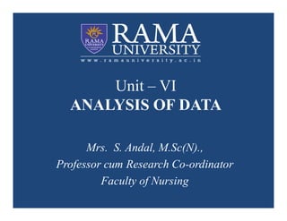 Unit – VI
ANALYSIS OF DATA
ANALYSIS OF DATA
Mrs. S. Andal, M.Sc(N).,
Professor cum Research Co-ordinator
Faculty of Nursing
 