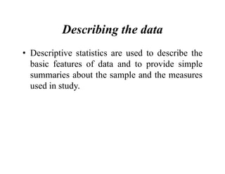 Describing the data
• Descriptive statistics are used to describe the
basic features of data and to provide simple
summari...