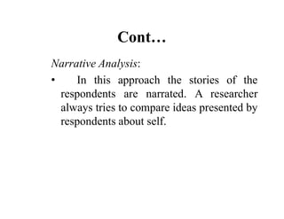 Cont…
Narrative Analysis:
• In this approach the stories of the
respondents are narrated. A researcher
always tries to com...
