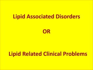 Lipid Associated Disorders
OR
Lipid Related Clinical Problems
 