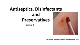 Antiseptics, Disinfectants
and
Preservatives
Lecture -8-
An iodine antiseptic being applied to the skin
 