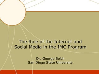 The Role of the Internet and
Social Media in the IMC Program

         Dr. George Belch
     San Diego State University
 