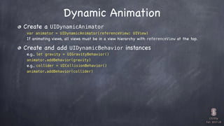 CS193p

Fall 2017-18
Dynamic Animation
Create a UIDynamicAnimator
var animator = UIDynamicAnimator(referenceView: UIView)
...