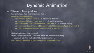 CS193p

Fall 2017-18
Dynamic Animation
UIDynamicItem protocol
Any animatable item must implement this …
protocol UIDynamic...
