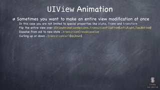 CS193p

Fall 2017-18
UIView Animation
Sometimes you want to make an entire view modiﬁcation at once
In this case you are n...