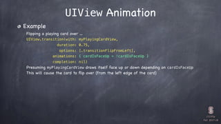 CS193p

Fall 2017-18
UIView Animation
Example
Flipping a playing card over …
UIView.transition(with: myPlayingCardView,
du...