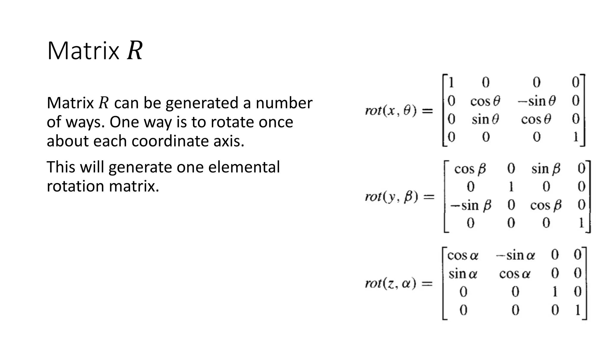 Matrix 𝑅
Matrix 𝑅 can be generated a number
of ways. One way is to rotate once
about each coordinate axis.
This will generate one elemental
rotation matrix.
 