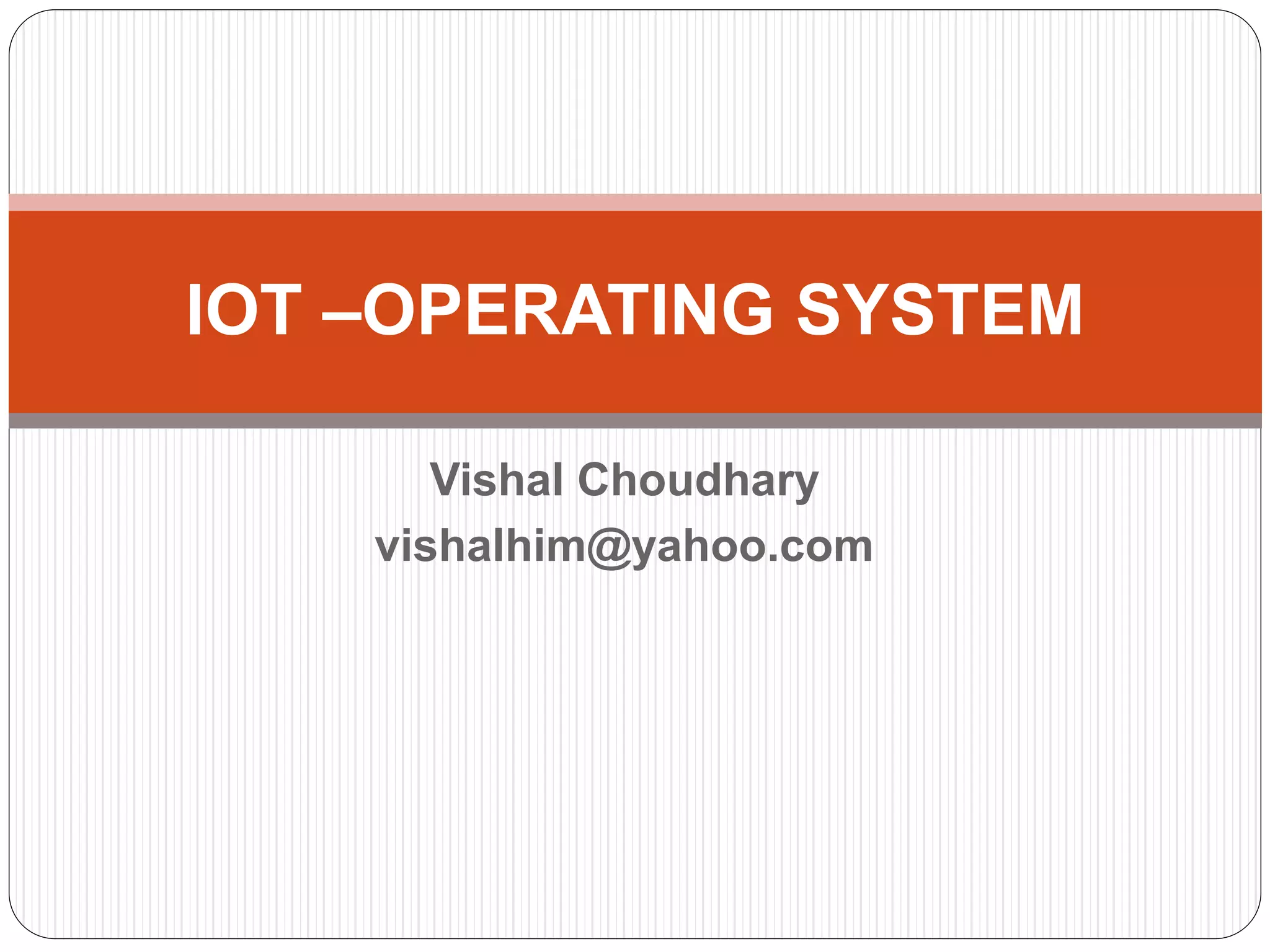Vishal Choudhary
vishalhim@yahoo.com
IOT –OPERATING SYSTEM
 