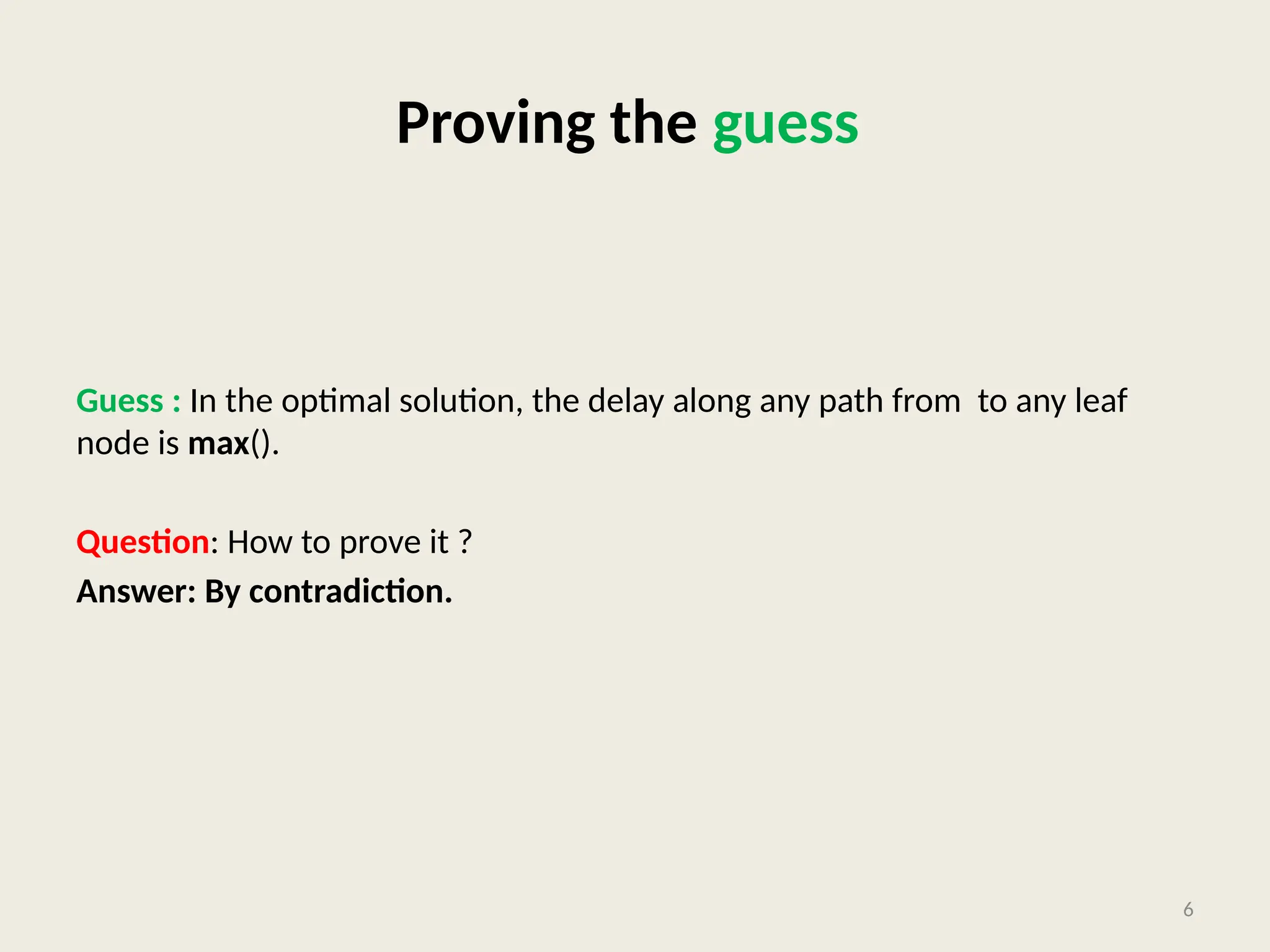 Proving the guess
Guess : In the optimal solution, the delay along any path from to any leaf
node is max().
Question: How to prove it ?
Answer: By contradiction.
6
 