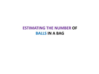 ESTIMATING THE NUMBER OF
BALLS IN A BAG

 