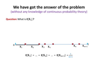 We have got the answer of the problem
(without any knowledge of continuous probability theory)

0

1

 
