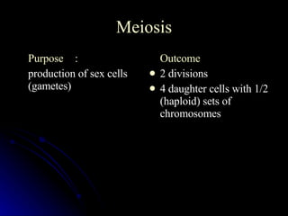 Meiosis Purpose : production of sex cells (gametes) Outcome  2 divisions 4 daughter cells with 1/2 (haploid) sets of chromosomes 