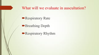 What will we evaluate in auscultation?
Respiratory Rate
Breathing Depth
Respiratory Rhythm
 