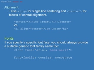 Alignment: Use  align  for single line centering and  <center>  for blocks of central alignment. <center><h1>Ice Cream</h1></center> Vs <h1 align="center">Ice Cream</h1> Fonts If you specify a specific font face, you should always provide a suitable generic font family name too: <font face="arial,  sans-serif "> font-family: courier, monospace 