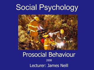Social Psychology
Prosocial Behaviour
2008
Lecturer: James Neill
 