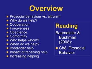 Overview
 Prosocial behaviour vs. altruism
 Why do we help?
 Cooperation
 Forgiveness
 Obedience
 Conformity
 Who h...