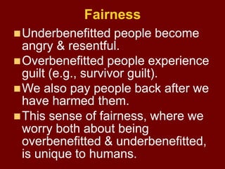 Fairness
Underbenefitted people become
angry & resentful.
Overbenefitted people experience
guilt (e.g., survivor guilt)....