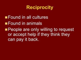 Reciprocity
Found in all cultures
Found in animals
People are only willing to request
or accept help if they think they...