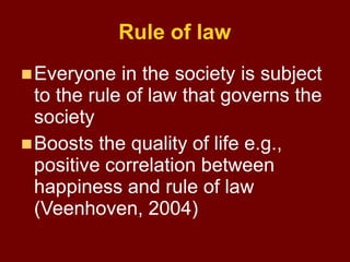 Rule of law
Everyone in the society is subject
to the rule of law that governs the
society
Boosts the quality of life e....