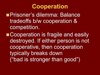 Cooperation
Prisoner’s dilemma: Balance
tradeoffs b/w cooperation &
competition.
Cooperation is fragile and easily
destr...