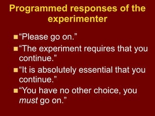 Programmed responses of the
experimenter
“Please go on.”
“The experiment requires that you
continue.”
“It is absolutely...