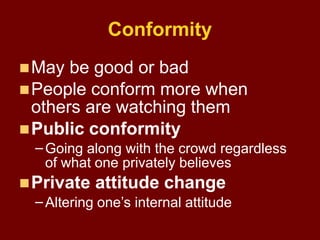 Conformity
May be good or bad
People conform more when
others are watching them
Public conformity
– Going along with th...