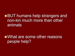 BUT humans help strangers and
non-kin much more than other
animals
What are some other reasons
people help?
 