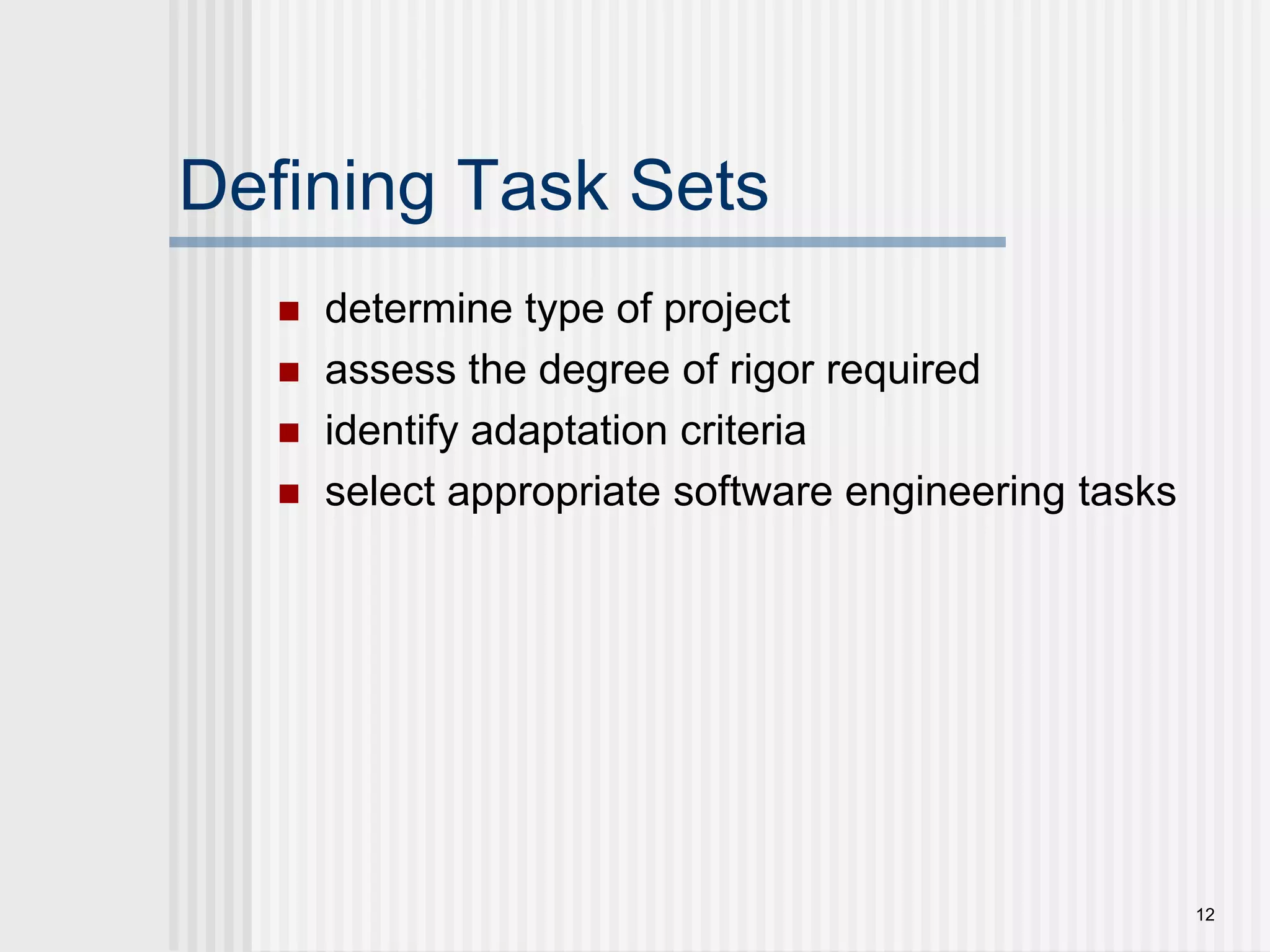 12Defining Task Setsdetermine type of projectassess the degree of rigor requiredidentify adaptation criteriaselect appropriate software engineering tasks