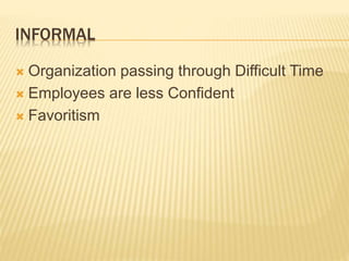 INFORMAL
 Organization passing through Difficult Time
 Employees are less Confident
 Favoritism
 