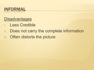 INFORMAL
Disadvantages
I. Less Credible
II. Does not carry the complete information
III. Often distorts the picture
 