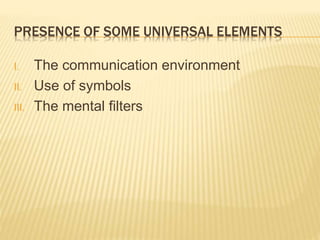 PRESENCE OF SOME UNIVERSAL ELEMENTS
I. The communication environment
II. Use of symbols
III. The mental filters
 