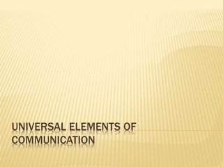 UNIVERSAL ELEMENTS OF
COMMUNICATION
 