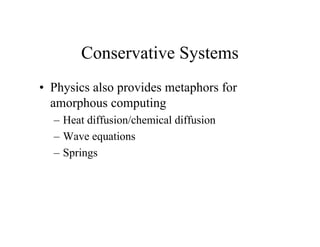Conservative Systems
• Physics also provides metaphors for
amorphous computing
– Heat diffusion/chemical diffusion
– Wave equations
– Springs

 