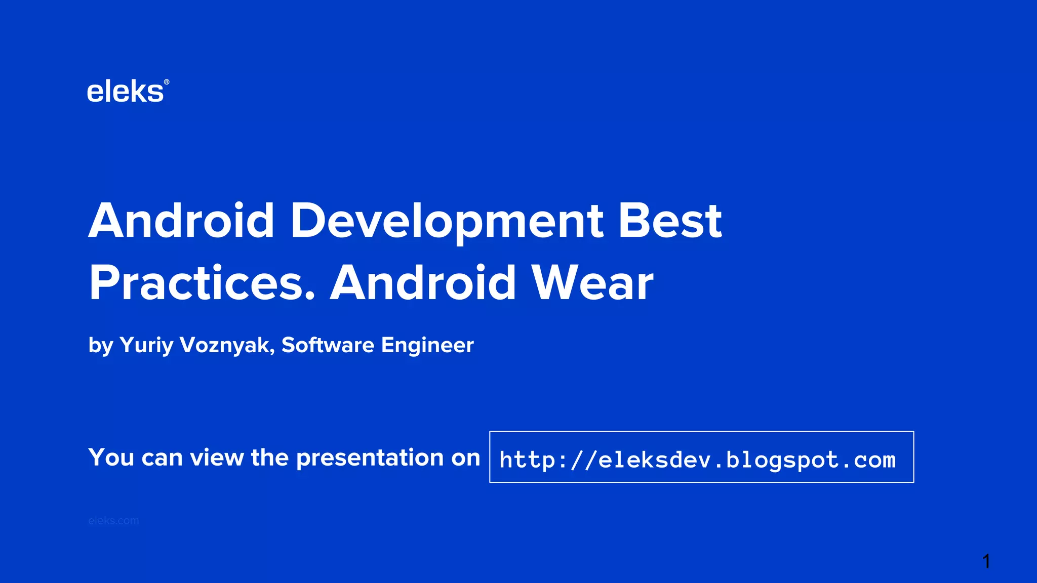 Android Development Best Practices. Android Wear by Yuriy Voznyak, Software Engineer eleks.com You can view the presentation on http://eleksdev.blogspot.com 1 