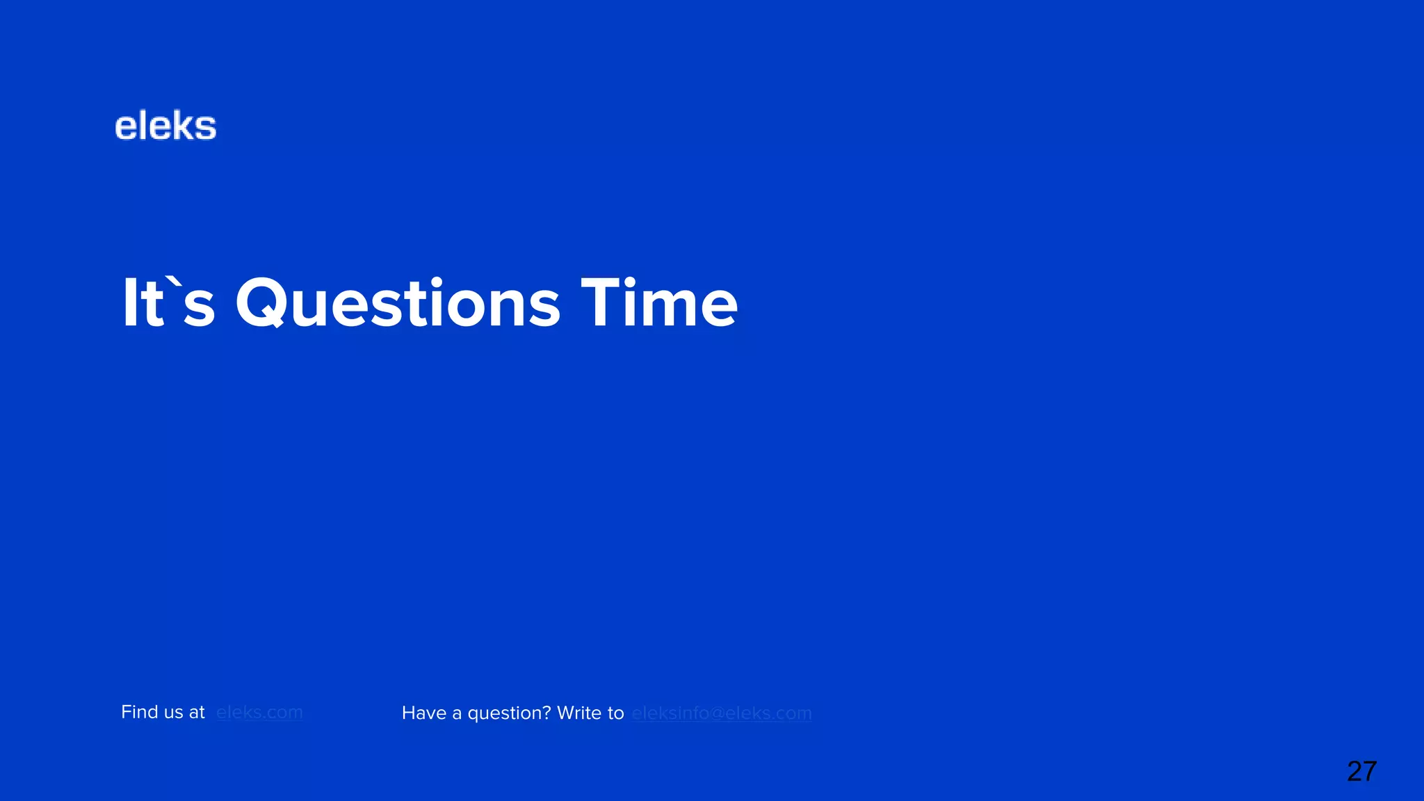It`s Questions Time Find us at eleks.com Have a question? Write to eleksinfo@eleks.com 27 