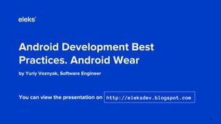 Android Development Best
Practices. Android Wear
by Yuriy Voznyak, Software Engineer
eleks.com
You can view the presentation on http://eleksdev.blogspot.com
1
 