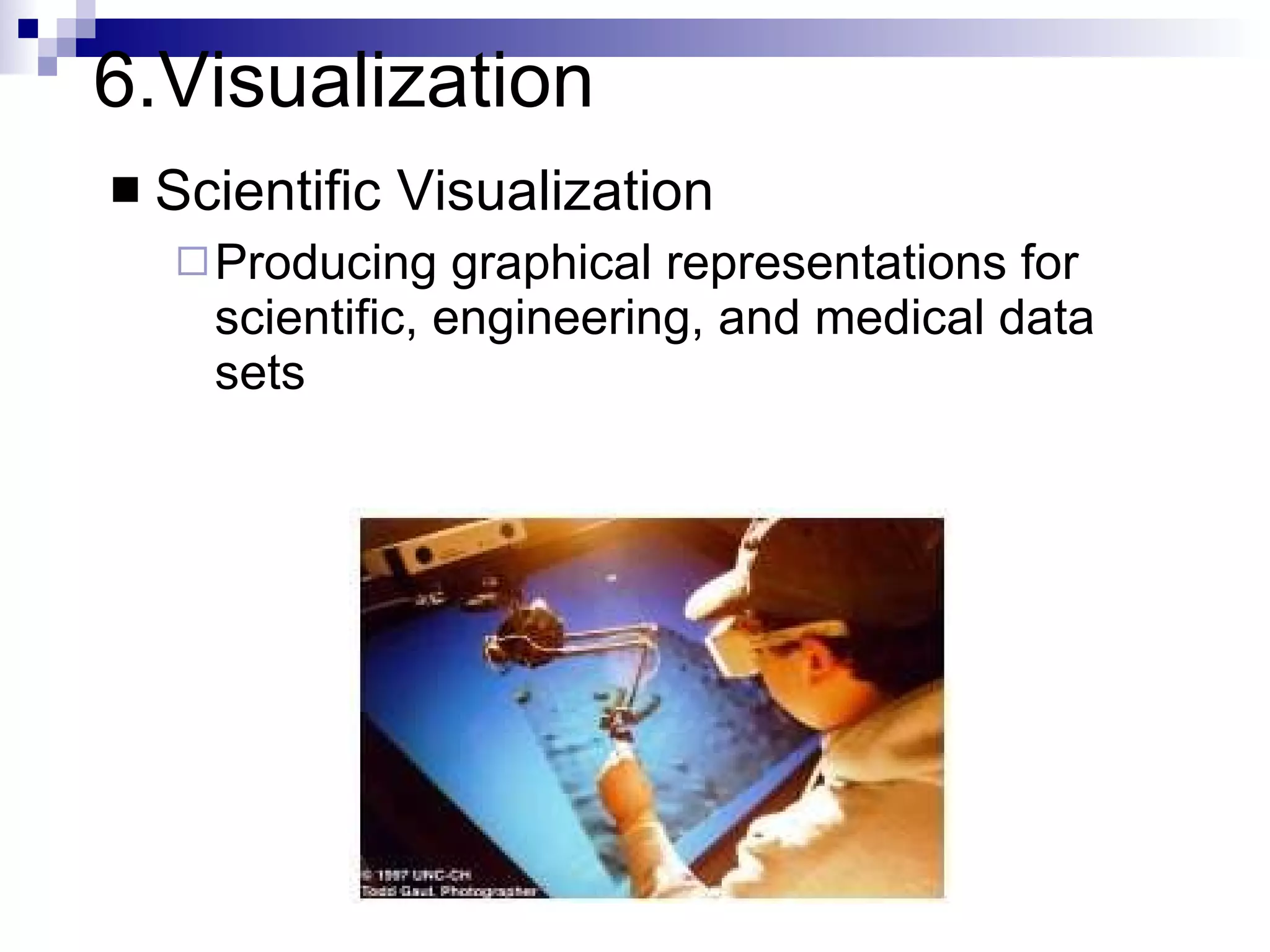 6.Visualization Scientific Visualization Producing graphical representations for scientific, engineering, and medical data sets 