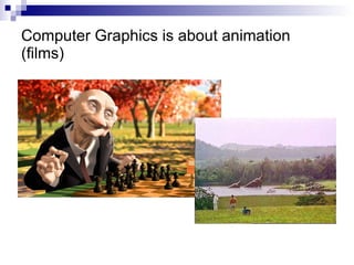 Computer Graphics is about animation (films) 