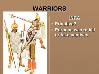 WARRIORS INCA Primitive? Purpose was to kill or take captives. 
