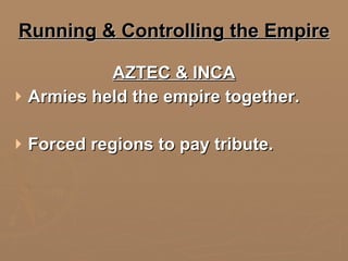 Running & Controlling the Empire AZTEC & INCA Armies held the empire together. Forced regions to pay tribute. 