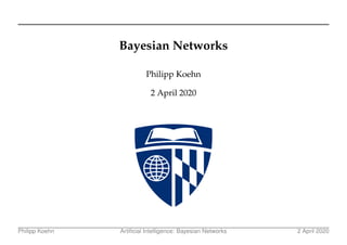 Bayesian Networks
Philipp Koehn
2 April 2020
Philipp Koehn Artificial Intelligence: Bayesian Networks 2 April 2020
 