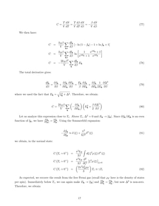 C =
T
V
dS
dT
=
T
V
dβ
dT
dS
dβ
= −
β
V
dS
dβ
(77)
We then have:
C =
kBβ
V
X
kσ
dfk
dβ
[− ln (1 − fk) − 1 + ln fk + 1]
C =
kBβ
V
X
kσ
dfk
dβ
ln

1
eβEk + 1
eβEk + 1
eβEk

C = −
2kBβ2
V
X
k
dfk
dβ
Ek (78)
The total derivative gives:
dfk
dβ
=
∂fk
∂β
+
∂fk
∂Ek
∂Ek
∂β
=
Ek
β
∂fk
∂Ek
+
∂fk
∂Ek
1
2Ek
∂∆2
∂β
(79)
where we used the fact that Ek =
q
ξ2
k + ∆2. Therefore, we obtain:
C =
2kBβ
V
X
k

−
∂fk
∂Ek
 
E2
k +
β
2
∂∆2
∂β

(80)
Let us analyze this expression close to Tc. Above Tc, ∆2 = 0 and Ek → |ξk|. Since ∂fk/∂ξk is an even
function of ξk, we have ∂fk
∂|ξk| = ∂fk
∂ξk
. Using the Sommerfeld expansion:
−
∂fk
∂ξk
≈ δ (ξ) +
π2
6β2
δ00
(ξ) (81)
we obtain, in the normal state:
C Tc + 0+

=
π2kB
3β
ˆ
dξ ξ2
ρ (ξ) δ00
(ξ)
C Tc + 0+

=
π2kB
3β
∂2
∂ξ2

ξ2
ρ (ξ)

ξ=0
C Tc + 0+

=

2π2k2
BρF
3

Tc ≡ γTc (82)
As expected, we recover the result from the free Fermi gas (recall that ρF here is the density of states
per spin). Immediately below Tc, we can again make Ek → |ξk| and ∂fk
∂Ek
= ∂fk
∂ξk
, but now ∆2 is non-zero.
Therefore, we obtain:
17
 
