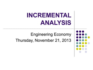 INCREMENTAL
ANALYSIS
Engineering Economy
Thursday, November 21, 2013

 