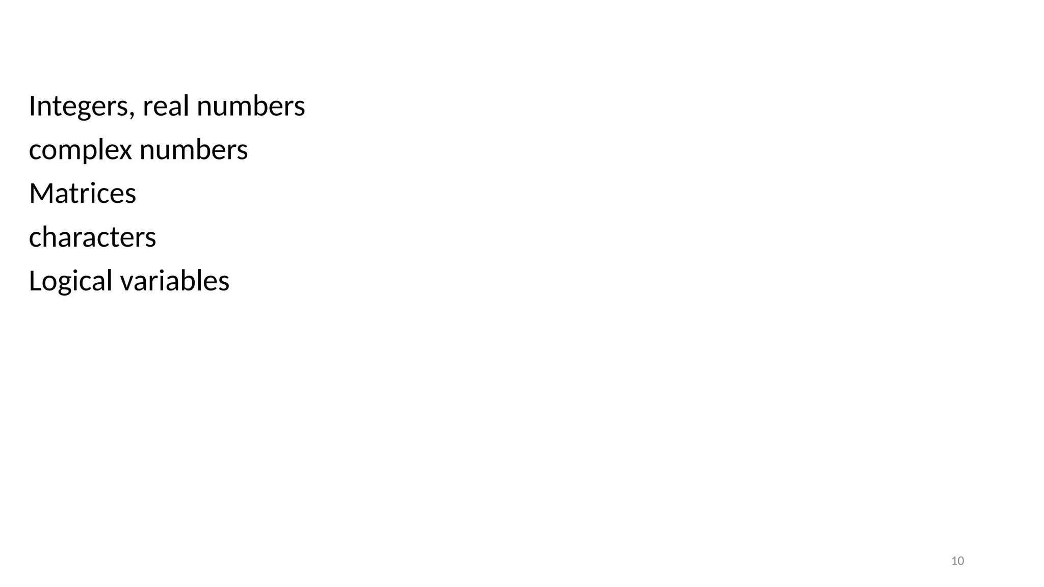 10
Integers, real numbers
complex numbers
Matrices
characters
Logical variables
 
